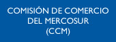 (CCM) - Comisión de Comercio del Mercosur